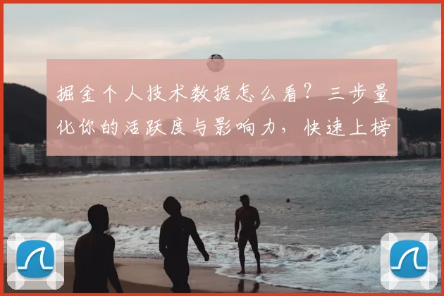 掘金个人技术数据怎么看?三步量化你的活跃度与影响力,快速上榜