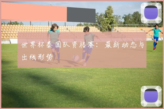 世界杯泰国队资格赛：最新动态与出线形势